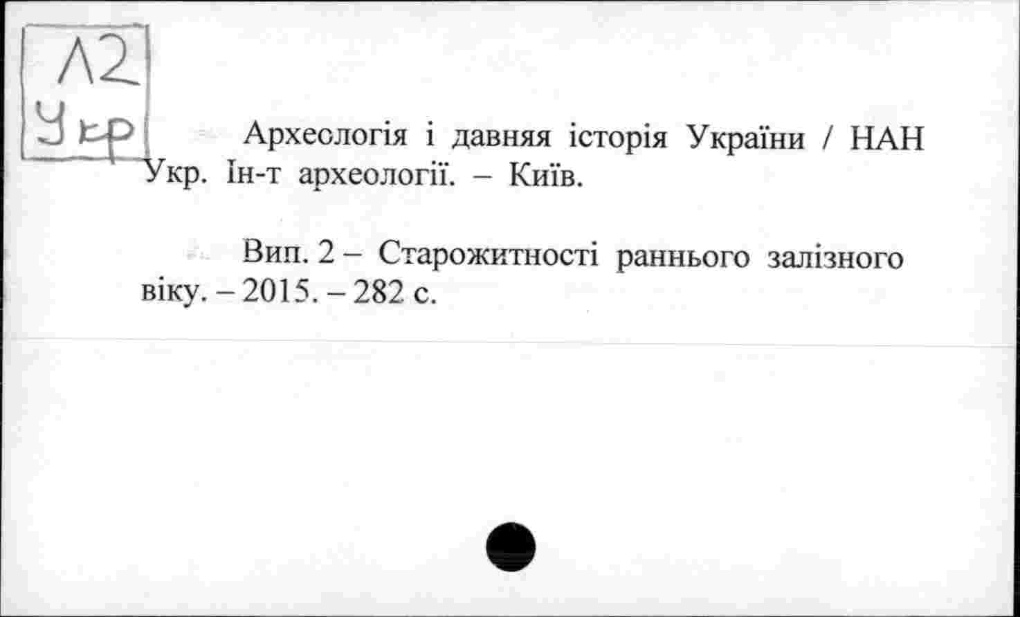 ﻿Археологія і давняя історія України / НАН Ін-т археології. - Київ.
Вин. 2 - Старожитності раннього залізного віку. -2015. -282 с.